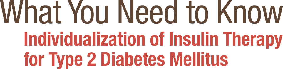 What You Need to Know - Individualizing Insulin Therapy for Type 2 Diabetes Mellitus